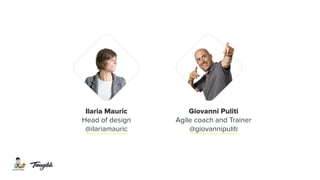 Ilaria Mauric
Head of design
@ilariamauric
Giovanni Puliti
Agile coach and Trainer
@giovannipuliti
 