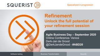 Software testing Business Transformation Security
Specialized in progression
Refinement
Unlock the full potential of
your refinement session
Agile Business Day – September 2020
Online Conference- Venice
Derk-Jan de Grood
@DerkJandeGrood - #ABD20
 