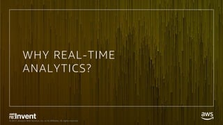 © 2017, Amazon Web Services, Inc. or its Affiliates. All rights reserved.
WHY REAL-TIME
ANALYTICS?
 