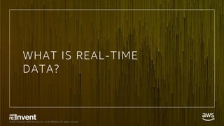 © 2017, Amazon Web Services, Inc. or its Affiliates. All rights reserved.
WHAT IS REAL-TIME
DATA?
 