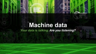 © 2017 SPLUNK INC.
Machine data
Your data is talking. Are you listening?
 