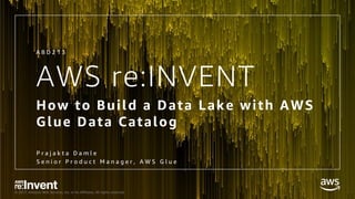 © 2017, Amazon Web Services, Inc. or its Affiliates. All rights reserved.
AWS re:INVENT
How to Build a Data Lake with AWS
Glue Data Catalog
P r a j a k t a D a m l e
S e n i o r P r o d u c t M a n a g e r , A W S G l u e
A B D 2 1 3
 