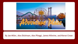 Adventure
Place
By Joe Miller, Alex Dickinson, Alex Pileggi, James Hiltwine, and Kieran Crean
 