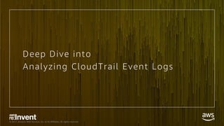 © 2017, Amazon Web Services, Inc. or its Affiliates. All rights reserved.
Deep Dive into
Analyzing CloudTrail Event Logs
 
