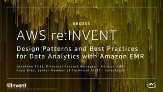 © 2017, Amazon Web Services, Inc. or its Affiliates. All rights reserved.
AWS re:INVENT
Design Patterns and Best Practices
for Data Analytics with Amazon EMR
J o n a t h a n F r i t z , P r i n c i p a l P r o d u c t M a n a g e r – A m a z o n E M R
A n y a B i d a , S e n i o r M e m b e r o f T e c h n i c a l S t a f f - S a l e s f o r c e
A B D 3 0 5
 