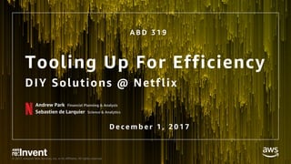 © 2017, Amazon Web Services, Inc. or its Affiliates. All rights reserved.
Tooling Up For Efficiency
DIY Solutions @ Netflix
Andrew Park Financial Planning & Analysis
Sebastien de Larquier Science & Analytics
A B D 3 1 9
D e c e m b e r 1 , 2 0 1 7
 
