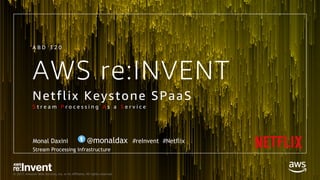 © 2017, Amazon Web Services, Inc. or its Affiliates. All rights reserved.
AWS re:INVENT
Netflix Keystone SPaaS
S t r e a m P r o c e s s i n g A s a S e r v i c e
A B D 3 2 0
Monal Daxini @monaldax #reInvent #Netflix
Stream Processing Infrastructure
 