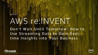 © 2017, Amazon Web Services, Inc. or its Affiliates. All rights reserved.
AWS re:INVENT
Don’t Wait Until Tomorrow: How to
Use Streaming Data to Gain Real-
time Insights into Your Business
A B D 3 2 1
 