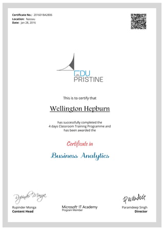 Certificate No.: 201601BA2806
Location: Nassau
Date: Jan 28, 2016
This is to certify that
Wellington Hepburn
has successfully completed the
4 days Classroom Training Programme and
has been awarded the
Certificate in
Business Analytics
Rupinder Monga
Content Head
Paramdeep Singh
Director
Powered by TCPDF (www.tcpdf.org)
 