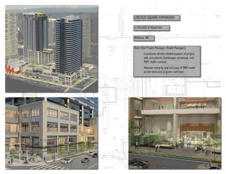 LINCOLN SQUARE EXPANSION
2,500,000 sf Mixed Use
Bellevue, WA
Role (Site Project Manager, Model Manager):
Coordinate all site-related aspects of project
with consultants (landscape, structural, civil,
MEP, traffic control)
Maintain integrity and accuracy of BIM model
at site level and at green roof level
 