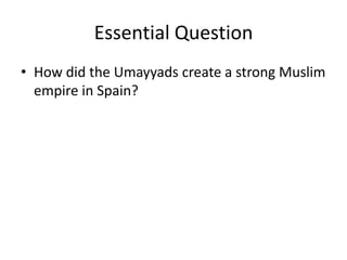 Essential Question
• How did the Umayyads create a strong Muslim
  empire in Spain?
 