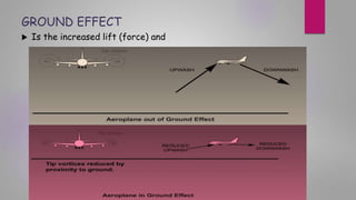 GROUND EFFECT
 Is the increased lift (force) and
 