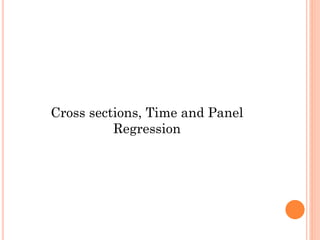 Cross sections, Time and Panel
Regression
 