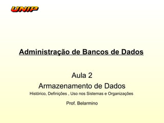 Administração de Bancos de Dados Aula 2 Armazenamento de Dados Histórico, Definições , Uso nos Sistemas e Organizações  Prof. Belarmino 