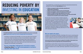 United Way of Erie County Community Impact StrategyPage 4 Page 5
To achieve our goal of 10,000 more self-sufficient families by 2025, we as a community
need to significantly increase the number of prepared high school graduates.
According to 2010 data from Erie Vital Signs, 41% of 18-24 year olds in Erie County had
no more than a high school diploma and only 10% had a bachelor’s degree or higher.
Research shows that a strong educational foundation leads to better employment
opportunities and a more competitive workforce. Higher educational attainment is a
direct corollary to higher income, better health, and a host of other factors that make
individuals, and communities, more productive.
By 2025, United Way challenges the community to prepare
at least two-thirds of our high school graduates to succeed in
education after high school.
REDUCING POVERTY BY
INVESTING IN EDUCATION
To accomplish that, our community must transform the educational environment by
working to ensure that these key milestones are met:
•	 Children are prepared socially, emotionally, physically, and
intellectually for Kindergarten
•	 Children are proficient in literacy by the end of third grade
•	 Students are engaged in school and hopeful about their futures
•	 Students of all ages articulate age-appropriate career paths
•	 Students graduate from high school on time with a career plan and the skills
necessary to be successful in post-secondary education
The next step in this process will be to identify the agencies
and programs in Erie County working to address these five key
milestones for Education. To do this, we will release a request
for information (RFI) to all qualifying organizations over the
next few months, including all agencies currently receiving
program funding from United Way. Based on the results of this
RFI, a restructured allocations process will be developed for
the Education Impact Area to align our investments with those
organizations specifically and effectively addressing one or more
of the milestones for Education.
But we need to do more...
In addition to this bold goal for Education, United Way of Erie County is convening panels
of experts in the areas of Income and Health to develop community goals for household
economic stability and physical & mental health which will be announced at a later date.
And across Erie County, we will continue to answer the immediate critical needs of over
40,000 people every year by supporting Crisis and Essential Services.
Accomplishing our goals will take a broad movement of people leveraging our time, our
collective voice, and our resources. Together we have the opportunity to change the lives of
thousands of people across our region, generating a ripple effect of economic growth and
stability.
 