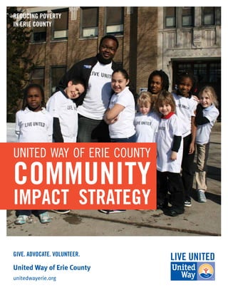 UNITED WAY OF ERIE COUNTY
COMMUNITY
IMPACT STRATEGY
United Way of Erie County
unitedwayerie.org
GIVE. ADVOCATE. VOLUNTEER.
REDUCING POVERTY
IN ERIE COUNTY
 