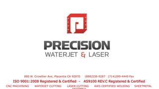 880 W. Crowther Ave, Placentia CA 92870 (888)538-9287 (714)289-4449 Fax
ISO 9001:2008 Registered & Certified - AS9100 REV.C Registered & Certified
CNC MACHINING WATERJET CUTTING LASER CUTTING AWS CERTIFIED WELDING SHEETMETAL
 