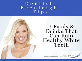D e n t i s t  
B e e n l e i g h  
T i p s
7 Foods &
Drinks That
Can Ruin
Healthy White
Teeth
AlexBraticDental.com.au
 