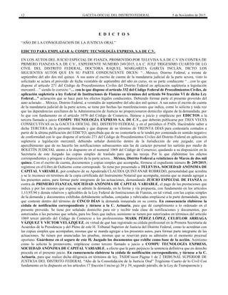 12 GACETA OFICIAL DEL DISTRITO FEDERAL 5 de Noviembre de 2015
E D I C T O S
“AÑO DE LA CONSOLIDACION DE LA JUSTICIA ORAL”
EDICTO PARA EMPLAZAR A: COMPU TECNOLOGÍA EXPRESS, S.A DE C.V.
EN LOS AUTOS DEL JUICIO ESPECIAL DE FIANZA, PROMOVIDO POR TELEVISA S.A DE C.V EN CONTRA DE
PRIMERO FIANZAS S.A DE C.V., EXPEDIENTE NUMERO 249/2015, LA C. JUEZ TRIGESIMO CUARTO DE LO
CIVIL DEL DISTRITO FEDERAL, DOCTORA RAQUEL MARGARITA GARCÍA INCLÁN, DICTO LOS
SIGUIENTES AUTOS QUE EN SU PARTE CONDUNCENTE DICEN: “…México, Distrito Federal, a treinta de
septiembre del año dos mil quince. A sus autos el escrito de cuenta de la mandataria judicial de la parte actora, visto lo
solicitado se aclara el proveído de fecha veintidós de septiembre del año en curso, en su parte conducente “…con lo que
dispone el artículo 271 del Código de Procedimientos Civiles del Distrito Federal en aplicación supletoria a legislación
mercantil…” siendo lo correcto “… con lo que dispone el artículo 332 del Código Federal de Procedimientos Civiles, de
aplicación supletoria a ley Federal de Instituciones de Fianzas en términos del artículo 94 fracción VI de dicha Ley
Federal…” aclaración que se hace para los efectos legales conducentes. Debiendo formar parte el presente proveído del
auto aclarado… México, Distrito Federal, a veintidós de septiembre del año dos mil quince. A sus autos el escrito de cuenta
de la mandataria judicial de la parte actora, se tiene por hechas las manifestaciones que indica, como lo solicita y toda vez
que las dependencias auxiliares de la Administración de Justicia no proporcionaron domicilio alguno de la demandada, por
lo que con fundamento en el artículo 1070 del Código de Comercio, llámese a juicio y emplácese por EDICTOS a la
tercera llamada a juicio COMPU TECNOLOGÍA EXPRESS S.A. DE C.V., que deberán publicarse por TRES VECES
CONSECUTIVAS en la GACETA OFICIAL DEL DISTRITO FEDERAL y en el periódico el PAÍS. Haciéndole saber a
dicha TERCERA de la presente demanda y que dispone de un término de TREINTA DÍAS para contestarla contados a
partir de la última publicación del EDICTO, apercibida que de no contestarla se le tendrá por contestada en sentido negativo
de conformidad con lo que dispone el artículo 271 del Código de Procedimientos Civiles del Distrito Federal en aplicación
supletoria a legislación mercantil, debiendo señalar domicilio dentro de la Jurisdicción de este juzgado, con el
apercibimiento que de no hacerlo las notificaciones subsecuentes aún las de carácter personal les surtirán por medio de
BOLETÍN JUDICIAL atento a lo dispuesto en el numeral 1069 del Código de Comercio; quedando a su disposición en la
Secretaria de este Juzgado las copias simples de traslado para que las recoja. Por lo que elabórense los edictos
correspondientes y póngase a disposición de la parte actora…México, Distrito Federal a veinticinco de Marzo de dos mil
quince. Con el escrito de cuenta, documentos y copias simples que acompaña, fórmese el expediente número B- 249/2015;
regístrese en el Libro de Gobierno como corresponde. Se tiene por presentado a TELEVISA, SOCIEDAD ANÓNIMA DE
CAPITAL VARIABLE, por conducto de su Apoderada CLAUDIA QUINTANAR ROBREDO, personalidad que acredita
y se le reconoce en términos de la copia certificada del Instrumento Notarial que acompaña, misma que se manda agregar a
los presentes autos, para formar parte integrante de las actuaciones, demandando JUICIO ESPECIAL DE FIANZA en
contra de PRIMERO FIANZAS, SOCIEDAD ANÓNIMA DE CAPITAL VARIABLE, el pago de las prestaciones que
indica y por las razones que expone se admite la demanda, en la forma y vía propuesta, con fundamento en los artículos
1,13,93,94 y demás relativos y aplicables de la Ley Federal de Instituciones de Fianzas, en tal virtud, con las copias simples
de la demanda y documentos exhibidas debidamente selladas, cotejadas y rubricadas emplácese a la parte demandada, para
que conteste dentro del término de CINCO DÍAS la demanda instaurada en su contra. En consecuencia elabórese la
cédula de notificación correspondiente y túrnese a la C. Actuaria, para que dé cumplimiento a lo ordenado en el
presente proveído. Se tiene por señalado domicilio para oír y recibir toda clase de notificaciones y documentos, por
autorizadas a las personas que señala, para los fines que indica, asimismo se tienen por autorizados en términos del artículo
1069 tercer párrafo del Código de Comercio a los profesionistas MARK PÉREZ LÓPEZ, CELIFLOR ARRIAGA
VÁZQUEZ Y VÍCTOR VELÁZQUEZ, en virtud de que han registrado su cédula profesional en la Primera Secretaría de
Acuerdos de la Presidencia y del Pleno de este H. Tribunal Superior de Justicia del Distrito Federal, como lo acreditan con
las copias simples que acompañan, mismas que se manda agregar a los presentes autos, para formar parte integrante de las
actuaciones. Se tienen por anunciadas las pruebas, mismas que se reservan para su admisión en el momento procesal
oportuno. Guárdense en el seguro de este H. Juzgado los documentos que exhibe como base de la acción. Asimismo
como lo solicita la promovente, emplácese como tercero llamado a juicio a COMPU TECNOLOGÍA EXPRESS,
SOCIEDAD ANÓNIMA DE CAPITAL VARIABLE, a efecto que le pare perjuicio la sentencia definitiva que en derecho
proceda en el presente juicio. En consecuencia elabórese la cédula de notificación correspondiente, y túrnese a la C.
Actuaria, para que realice dicha diligencia en términos de ley. TSJDF/sicor Página 1 de 2 TRIBUNAL SUPERIOR DE
JUSTICIA DEL DISTRITO FEDERAL “Año de la Consolidación de la Justicia Oral” Trigésimo Cuarto de lo Civil Con
fundamento en lo dispuesto en los artículos 17 fracción I inciso g) 38 y 39, segundo párrafo, de la Ley de Transparencia y
 