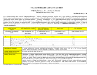 CONVOCATORIAS DE LICITACIÓN Y FALLOS
SISTEMA DE AGUAS DE LA CIUDAD DE MÉXICO
ÓRGANO DESCONCENTRADO
CONVOCATORIA No. 25
El Lic. Carlos Guerrero Ruiz, Director de Recursos Materiales y Servicios Generales, del Sistema de Aguas de la Ciudad de México (SACMEX), del Gobierno del
Distrito Federal, con fundamento en los artículos 134 de la Constitución Política de los Estados Unidos Mexicanos; 26, 27 inciso a, 28, 30 fracción I y 32 de la Ley de
Adquisiciones para el Distrito Federal, su Reglamento; artículos 7 fracción IV último párrafo, 119 A y 119 B del Reglamento Interior de la Administración Pública del
Distrito Federal vigente; punto Octavo del Acuerdo por el que se delega en diversos servidores públicos del órgano desconcentrado denominado Sistema de Aguas de la
Ciudad de México las facultades que se indican; punto 1.3.0.0 del Manual Administrativo de la Dirección General Administrativa en el Sistema de Aguas de la Ciudad de
México y las normas aplicables en la materia, convoca a los interesados en participar en la Licitación Pública Nacional LP-N/SACMEX/305/15, para la adquisición de
Vehículos automotores.
Periodo de venta
de bases
Junta de aclaración de bases Acto de presentación y
apertura de propuestas
Acto de fallo Plazo de entrega
Del 5 al 9 de noviembre de
2015.
10 de noviembre de 2015
08:00 horas.
12 de noviembre de 2015
08:00 horas.
19 noviembre de 2015
12:00 horas.
29 de diciembre de 2015.
Partida Descripción Cantidad Unidad
1 Vehículo tipo tractocamión, motor a diesel de 450 H.P mínimo. 2 unidad
2 Recolector compactador de carga trasera de 10 yardas. 1 pieza
3 Tanque cisterna (pipa) de 8,000 litros. 4 pieza
4 Vehículo tipo camión volteo modelo 2015. 14 unidad
Lugar y horario de entrega: La entrega de los bienes objeto de la licitación se realizará en el Almacén Central, sito en Calle Sur 24, No. 351, Col. Agrícola
Oriental, Delegación Iztacalco, en horario de 09:00 a 18:00 horas, a nivel de piso en bodega.
Precio de las bases en convocante y
mediante depósito bancario:
$ 1,100.00 (un mil cien pesos 00/100 m.n.)
Forma de pago de Bases: Convocante.- El pago se deberá efectuar en días hábiles de 9:00 a 15:00 horas en la Oficina de Retribución Salarial al Personal,
ubicada en la planta baja de las oficinas centrales del SACMEX, mediante cheque certificado o de caja a favor de la Secretaría de
Finanzas del Distrito Federal, librado por la persona física o moral interesada, expedido por institución bancaria establecida en el
Distrito Federal o área metropolitana (Atizapán, Tlalnepantla, Ecatepec, Naucalpan o Nezahualcóyotl).
Depósito Bancario.- El pago se deberá efectuar a nombre de la Secretaría de Finanzas del Distrito Federal, debiendo contener
completas las siguientes referencias: número de cuenta de Banco Santander, S.A. 65501123467, número de sociedad 06D3,
Registro Federal de Contribuyentes (del interesado) y número de Licitación.
Servidores públicos responsables de la Licitación:
 