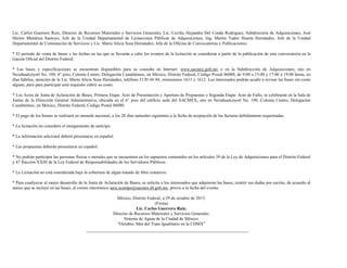 Lic. Carlos Guerrero Ruiz, Director de Recursos Materiales y Servicios Generales, Lic. Cecilia Alejandra Del Conde Rodríguez, Subdirectora de Adquisiciones, José
Héctor Mendoza Santoyo, Jefe de la Unidad Departamental de Licitaciones Públicas de Adquisiciones, Ing. Martín Tadeo Huerta Hernández, Jefe de la Unidad
Departamental de Contratación de Servicios y Lic. María Alicia Sosa Hernández, Jefa de la Oficina de Convocatorias y Publicaciones.
* El periodo de venta de bases y las fechas en las que se llevarán a cabo los eventos de la licitación se consideran a partir de la publicación de esta convocatoria en la
Gaceta Oficial del Distrito Federal.
* Las bases y especificaciones se encuentran disponibles para su consulta en Internet: www.sacmex.gob.mx o en la Subdirección de Adquisiciones, sito en
Nezahualcóyotl No. 109, 6° piso, Colonia Centro, Delegación Cuauhtémoc, en México, Distrito Federal, Código Postal 06080, de 9:00 a 15:00 y 17:00 a 19:00 horas, en
días hábiles, atención de la Lic. María Alicia Sosa Hernández, teléfono 5130 44 44, extensiones 1611 y 1612. Los interesados podrán acudir a revisar las bases sin costo
alguno, pero para participar será requisito cubrir su costo.
* Los Actos de Junta de Aclaración de Bases, Primera Etapa: Acto de Presentación y Apertura de Propuestas y Segunda Etapa: Acto de Fallo, se celebrarán en la Sala de
Juntas de la Dirección General Administrativa, ubicada en el 6° piso del edificio sede del SACMEX, sito en Nezahualcóyotl No. 109, Colonia Centro, Delegación
Cuauhtémoc, en México, Distrito Federal, Código Postal 06080.
* El pago de los bienes se realizará en moneda nacional, a los 20 días naturales siguientes a la fecha de aceptación de las facturas debidamente requisitadas.
* La licitación no considera el otorgamiento de anticipo.
* La información adicional deberá presentarse en español.
* Las propuestas deberán presentarse en español.
* No podrán participar las personas físicas o morales que se encuentren en los supuestos contenidos en los artículos 39 de la Ley de Adquisiciones para el Distrito Federal
y 47 fracción XXIII de la Ley Federal de Responsabilidades de los Servidores Públicos.
* La Licitación no está considerada bajo la cobertura de algún tratado de libre comercio.
* Para coadyuvar al mejor desarrollo de la Junta de Aclaración de Bases, se solicita a los interesados que adquieran las bases, remitir sus dudas por escrito, de acuerdo al
anexo que se incluye en las bases, al correo electrónico sara.ocampo@sacmex.df.gob.mx, previo a la fecha del evento.
México, Distrito Federal, a 29 de octubre de 2015.
(Firma)
Lic. Carlos Guerrero Ruiz.
Director de Recursos Materiales y Servicios Generales.
Sistema de Aguas de la Ciudad de México.
“Octubre, Mes del Trato Igualitario en la CDMX”
 