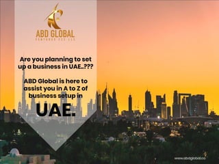 Are you planning to set
up a business in UAE..???
ABD Global is here to
assist you in A to Z of
business setup in
UAE.
www.abdglobal.co
 