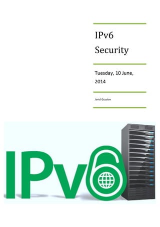 IPv6
Security
Tuesday, 10 June,
2014
Javid Gozalov
 