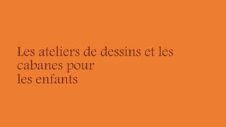 Les ateliers de dessins et les
cabanes pour
les enfants
 