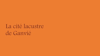 La cité lacustre
de Ganvié
 
