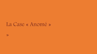 La Case « Anomé »
»
 