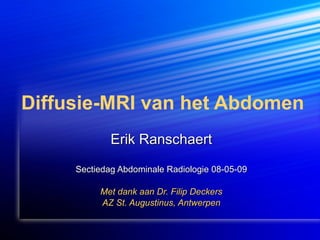 Diffusie-MRI van het Abdomen Erik Ranschaert Sectiedag Abdominale Radiologie 08-05-09 Met dank aan Dr. Filip Deckers AZ St. Augustinus, Antwerpen 