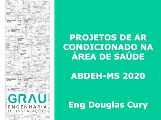 PROJETOS DE AR
CONDICIONADO NA
ÁREA DE SAÚDE
ABDEH-MS 2020
Eng Douglas Cury
 