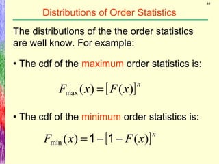 44
Distributions of Order Statistics
The distributions of the the order statistics
are well know. For example:
• The cdf of the maximum order statistics is:
• The cdf of the minimum order statistics is:
[ ]n
xFxF )()(min −−= 11
[ ]n
xFxF )()(max =
 