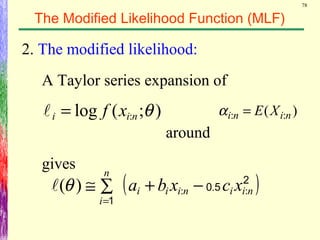 78
The Modified Likelihood Function (MLF)
2. The modified likelihood:
A Taylor series expansion of
around
gives
);(log : θnii xf= )( :: nini XE=α
( )2
50
1
niiniii
n
i
xcxba :.:)( −+∑≅
=
θ
 