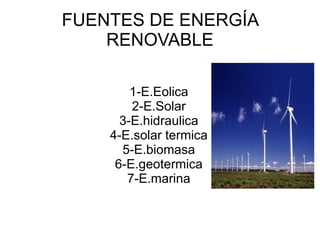 FUENTES DE ENERGÍA RENOVABLE 1-E.Eolica 2-E.Solar 3-E.hidraulica 4-E.solar termica 5-E.biomasa 6-E.geotermica 7-E.marina 