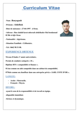 Curriculum Vitae
-Nom : Benyagoub
-Prénom : Abdelhak
-Date de naissance : 27-04-1997 à Oran.
-Adresse : Rue chahid kerat m...