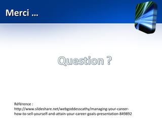 Merci …




 Référence :
 http://www.slideshare.net/webgoddesscathy/managing-your-career-
 how-to-sell-yourself-and-attain-your-career-goals-presentation-849892
 