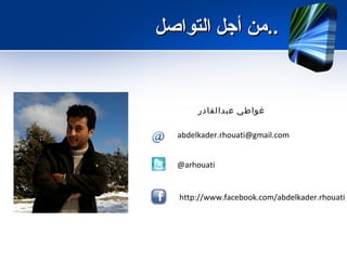 ‫..من أجل التواصل‬


        ‫غواطي  عبدالقادر‬

  abdelkader.rhouati@gmail.com


  @arhouati


   http://www.facebook.com/abdelkader.rhouati
 