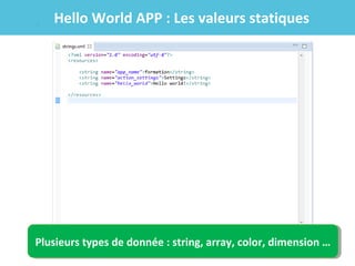 Hello World APP : Les valeurs statiques

Plusieurs types de donnée ::string, array, color, dimension …
Plusieurs types de donnée string, array, color, dimension …

 