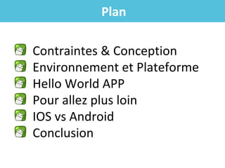 Plan
Contraintes & Conception
Environnement et Plateforme
Hello World APP
Pour allez plus loin
IOS vs Android
Conclusion

 