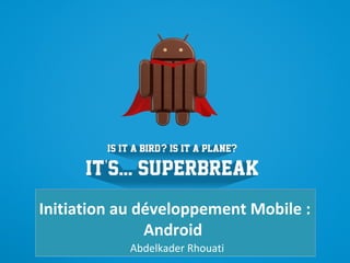 Initiation au développement Mobile :
Android
Abdelkader Rhouati

 