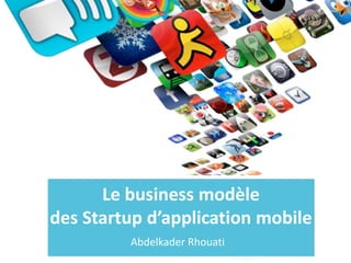 Le business modèle
des Startup d’application mobile
Abdelkader Rhouati
 