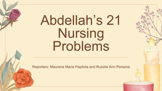 Abdellah’s 21
Nursing
Problems
Reporters: Maurene Marie Papilota and Russlie Ann Persona
 