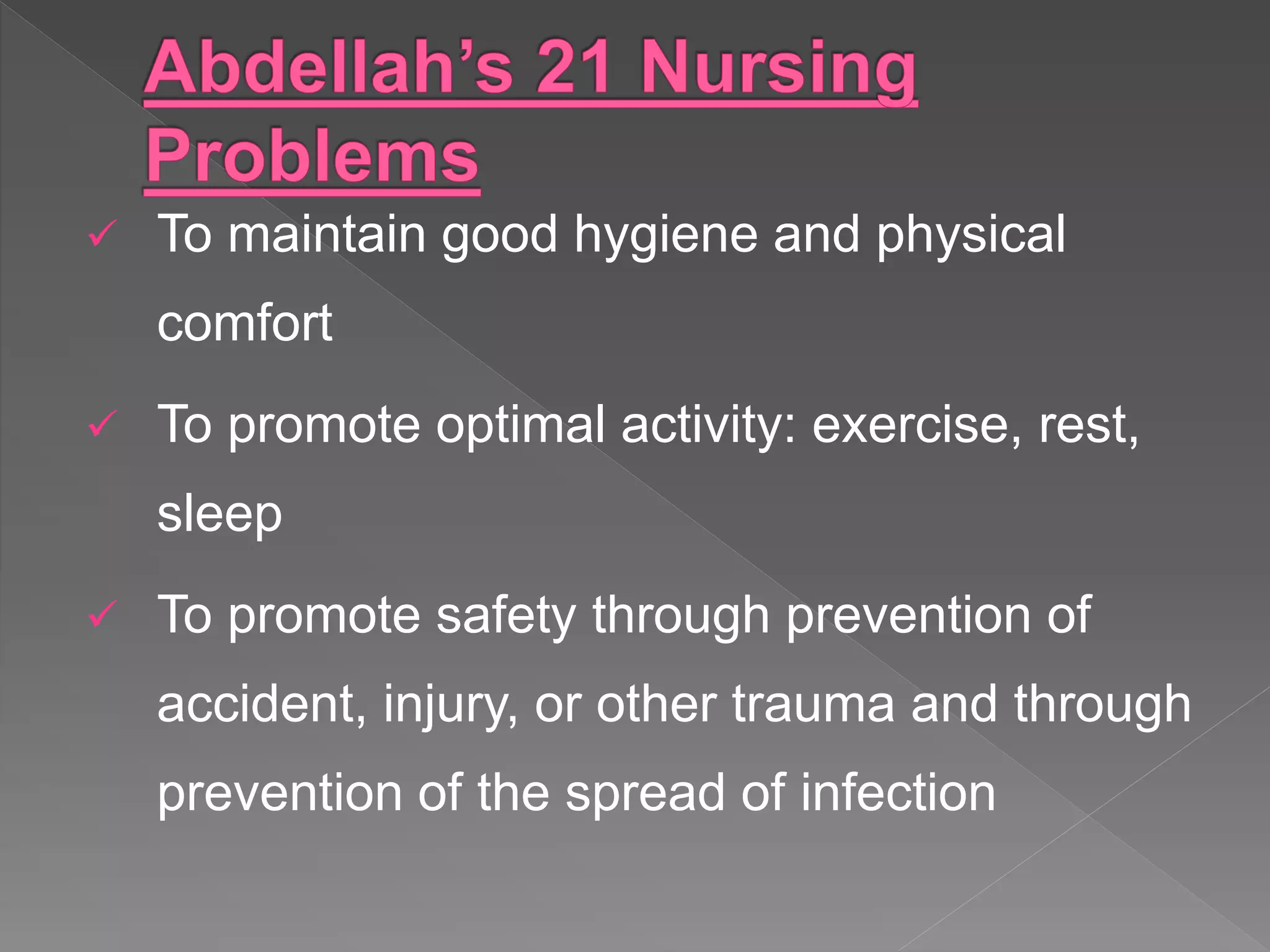  To maintain good hygiene and physical
comfort
 To promote optimal activity: exercise, rest,
sleep
 To promote safety through prevention of
accident, injury, or other trauma and through
prevention of the spread of infection
 