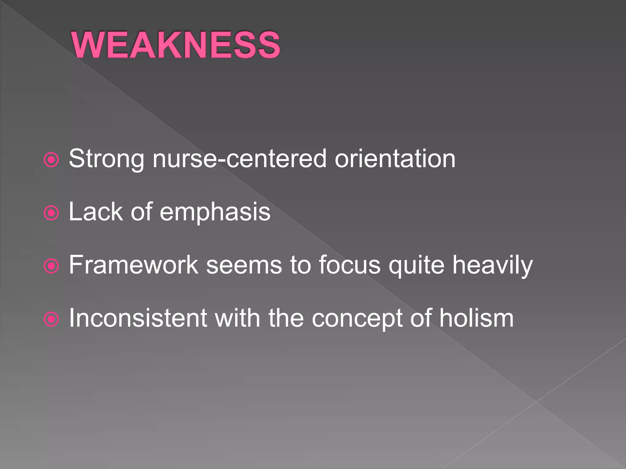  Strong nurse-centered orientation
 Lack of emphasis
 Framework seems to focus quite heavily
 Inconsistent with the concept of holism
 