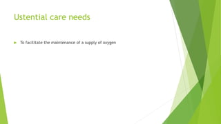 Ustential care needs
 To facilitate the maintenance of a supply of oxygen
 