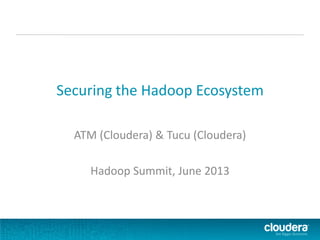 Securing the Hadoop Ecosystem
ATM (Cloudera) & Tucu (Cloudera)
Hadoop Summit, June 2013
 