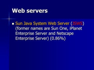 Web servers
 Sun Java System Web Server (JSWS)
(former names are Sun One, iPlanet
Enterprise Server and Netscape
Enterprise Server) (0.86%)
 