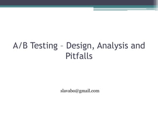 A/B Testing – Design, Analysis and
Pitfalls
slavabo@gmail.com
 