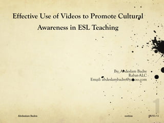 Effective Use of Videos to Promote Cultural Awareness in ESL Teaching ,[object Object],[object Object],[object Object],08/01/11 Abdeslam Badre outline 